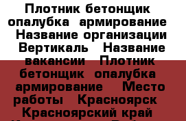 Плотник-бетонщик (опалубка, армирование) › Название организации ­ Вертикаль › Название вакансии ­ Плотник-бетонщик (опалубка, армирование) › Место работы ­ Красноярск - Красноярский край, Красноярск г. Работа » Вакансии   . Красноярский край,Красноярск г.